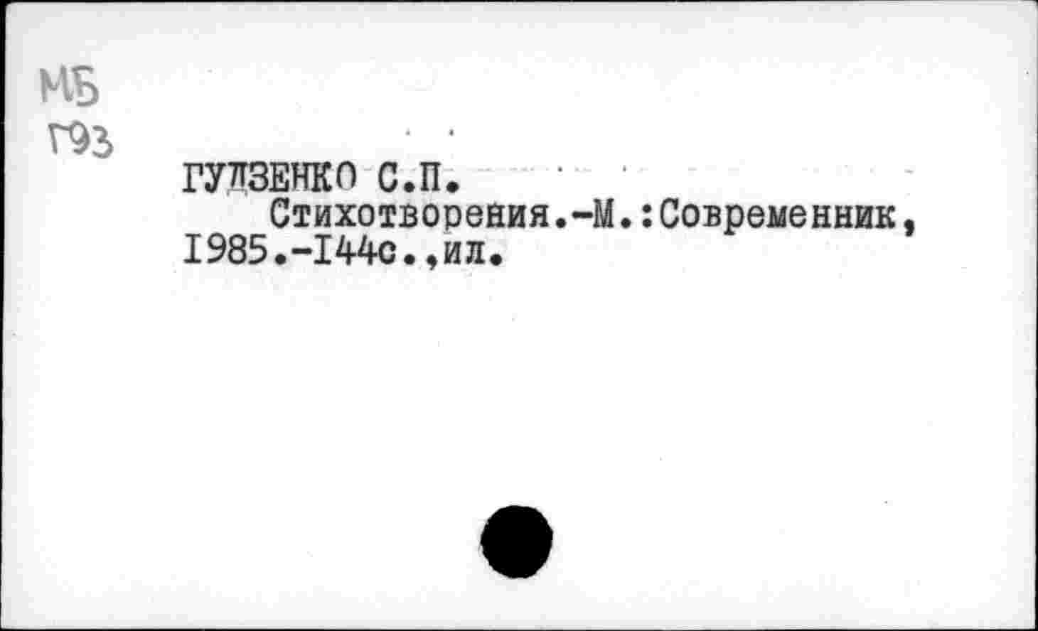 ﻿НБ
Г93	• •
ГУДЗЕНКО С.П.
Стихотворения.-М.:Современник, 1985.-I44с.,ил.